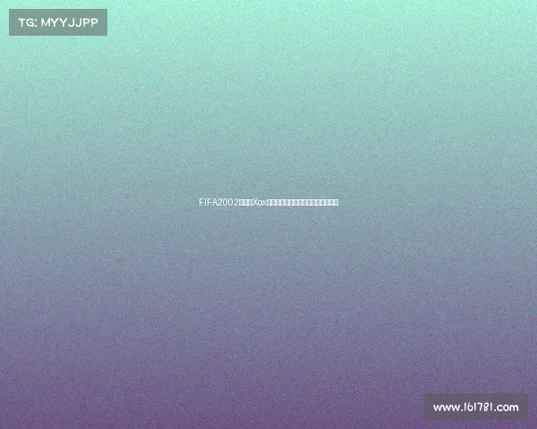 FIFA2002世界杯Xox经典回顾绿茵赛场激情青春记忆再现